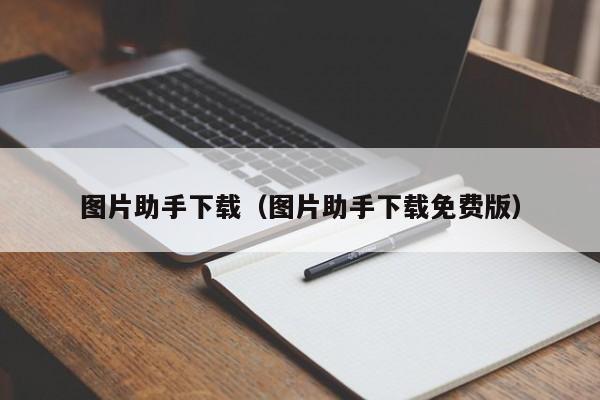图片助手下载(图片助手下载免费版)